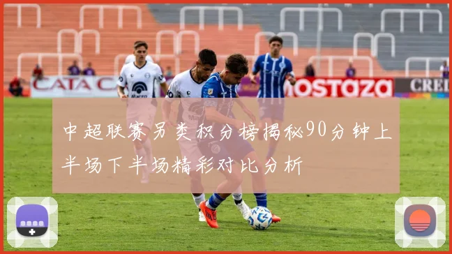 中超联赛另类积分榜揭秘90分钟上半场下半场精彩对比分析