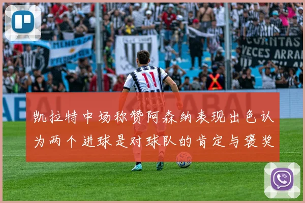 凯拉特中场称赞阿森纳表现出色认为两个进球是对球队的肯定与褒奖