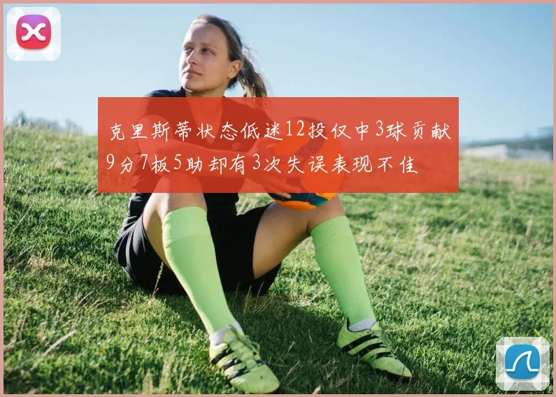 克里斯蒂状态低迷12投仅中3球贡献9分7板5助却有3次失误表现不佳