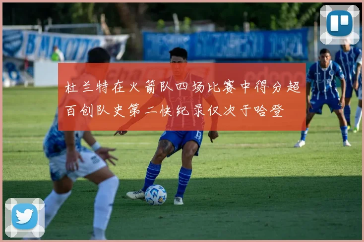 杜兰特在火箭队四场比赛中得分超百创队史第二快纪录仅次于哈登