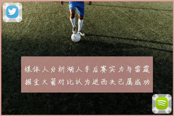 媒体人分析湖人季后赛实力与雷霆掘金火箭对比认为进西决已属成功