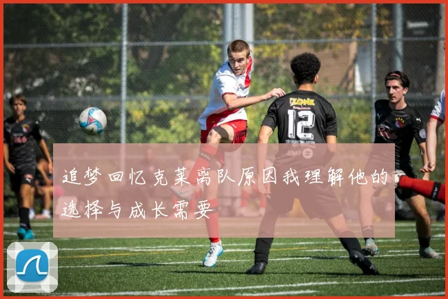 追梦回忆克莱离队原因我理解他的选择与成长需要