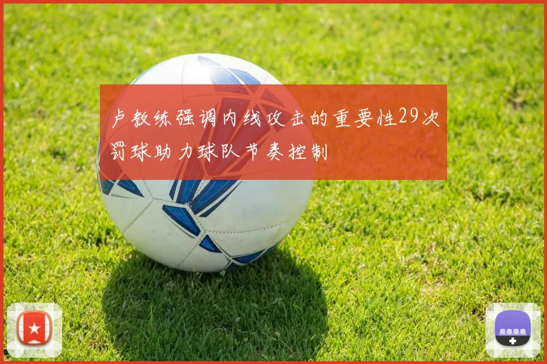 卢教练强调内线攻击的重要性29次罚球助力球队节奏控制