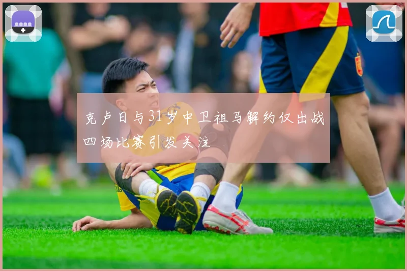 克卢日与31岁中卫祖马解约仅出战四场比赛引发关注