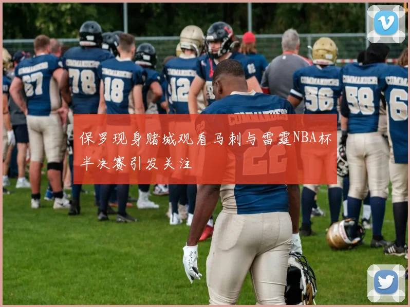 保罗现身赌城观看马刺与雷霆NBA杯半决赛引发关注