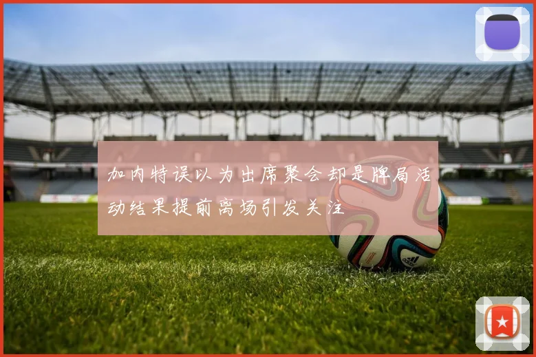 加内特误以为出席聚会却是牌局活动结果提前离场引发关注