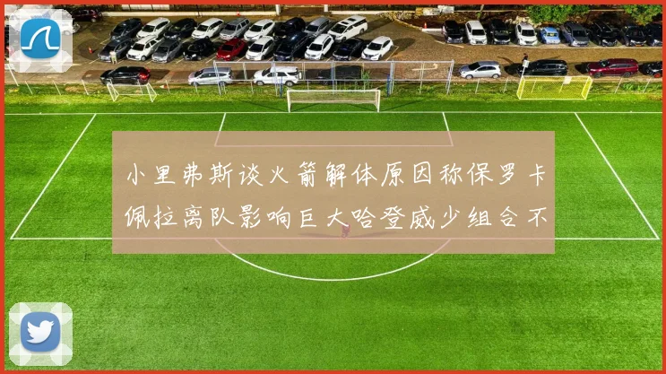 小里弗斯谈火箭解体原因称保罗卡佩拉离队影响巨大哈登威少组合不和谐
