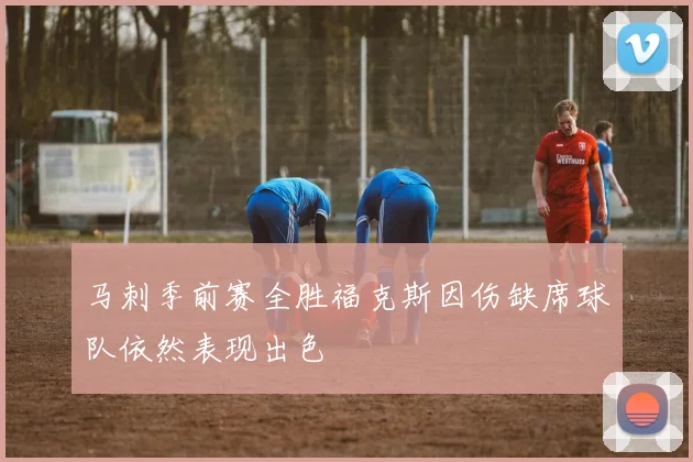 马刺季前赛全胜福克斯因伤缺席球队依然表现出色