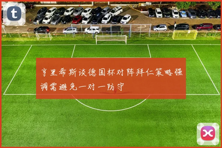 亨里希斯谈德国杯对阵拜仁策略强调需避免一对一防守