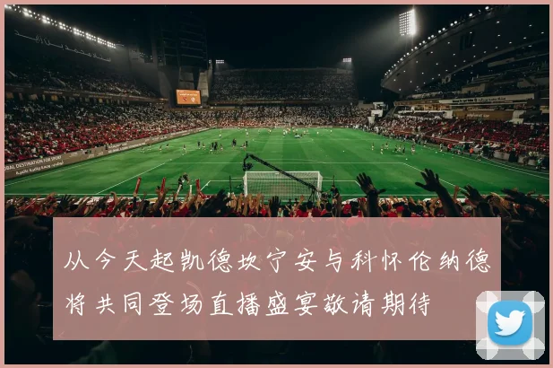 从今天起凯德坎宁安与科怀伦纳德将共同登场直播盛宴敬请期待