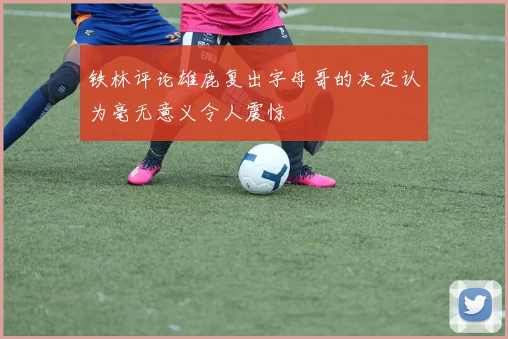 铁林评论雄鹿复出字母哥的决定认为毫无意义令人震惊
