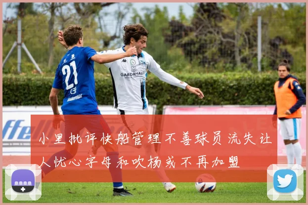 小里批评快船管理不善球员流失让人忧心字母和吹杨或不再加盟