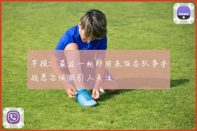早报：最后一轮即将来临各队争夺战悬念依旧引人关注