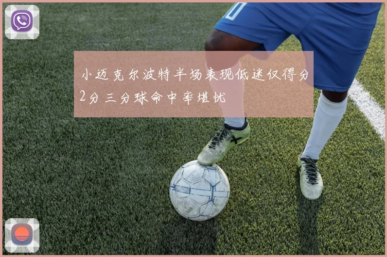 小迈克尔波特半场表现低迷仅得分2分三分球命中率堪忧