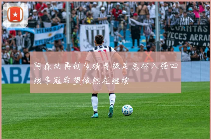 阿森纳再创佳绩晋级足总杯八强四线争冠希望依然在继续