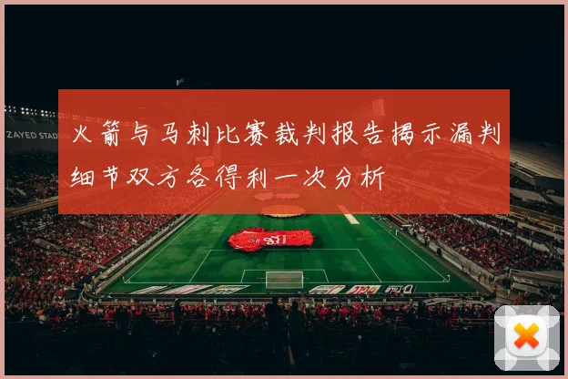 火箭与马刺比赛裁判报告揭示漏判细节双方各得利一次分析