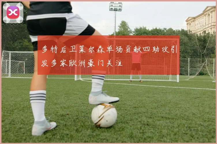 多特后卫莱尔森单场贡献四助攻引发多家欧洲豪门关注
