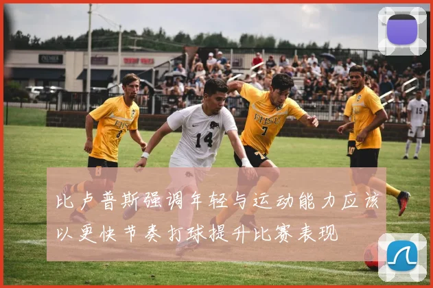 比卢普斯强调年轻与运动能力应该以更快节奏打球提升比赛表现