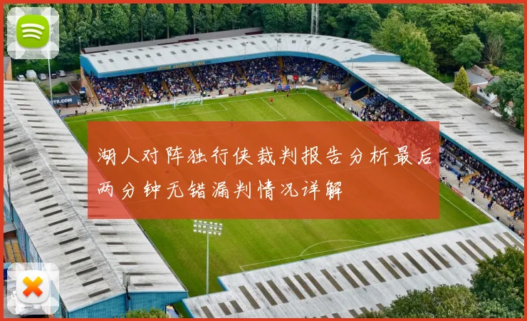 湖人对阵独行侠裁判报告分析最后两分钟无错漏判情况详解
