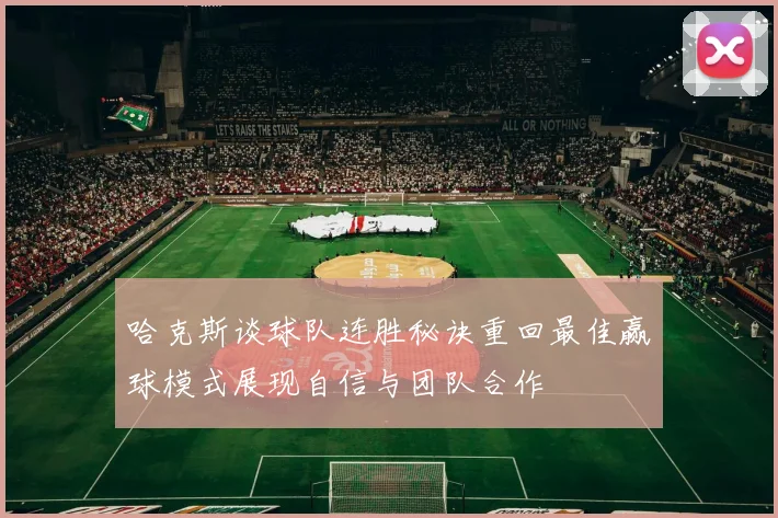 哈克斯谈球队连胜秘诀重回最佳赢球模式展现自信与团队合作