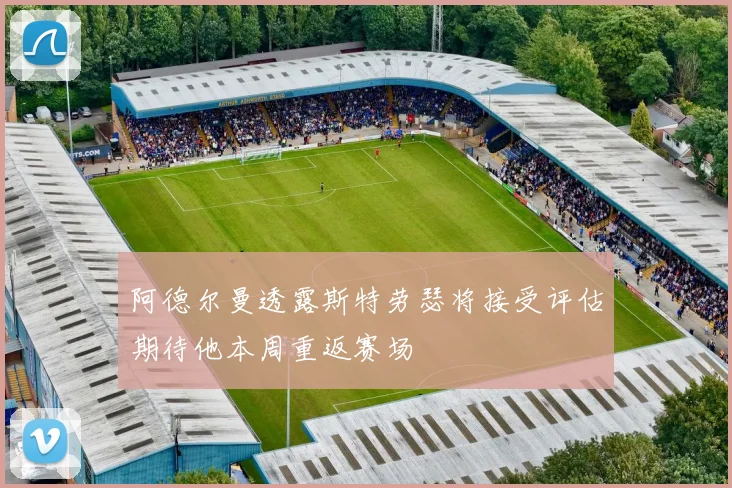 阿德尔曼透露斯特劳瑟将接受评估期待他本周重返赛场