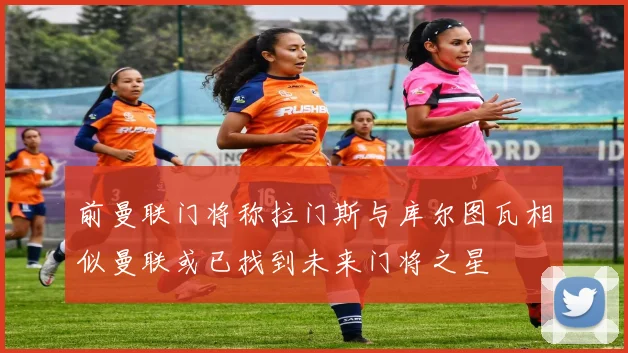 前曼联门将称拉门斯与库尔图瓦相似曼联或已找到未来门将之星