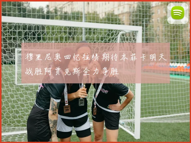 穆里尼奥回忆往绩期待本菲卡明天战胜阿贾克斯全力争胜