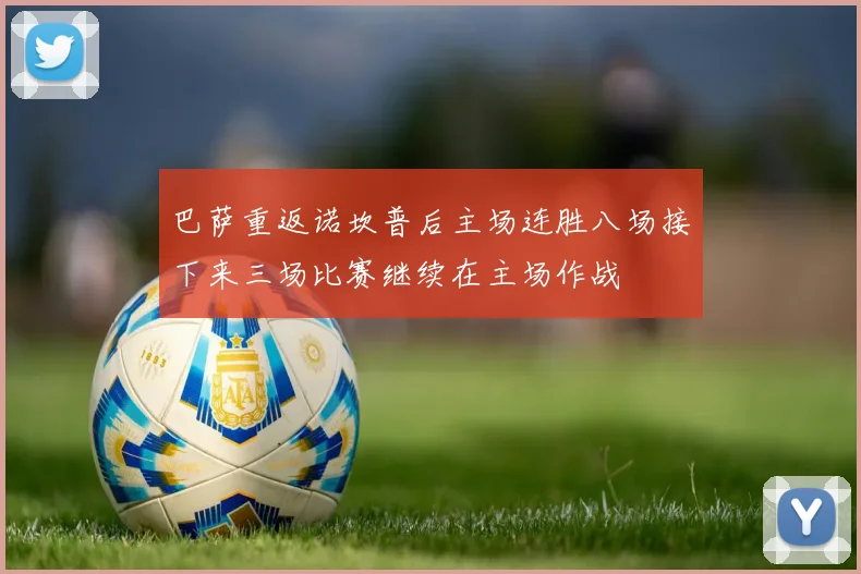巴萨重返诺坎普后主场连胜八场接下来三场比赛继续在主场作战